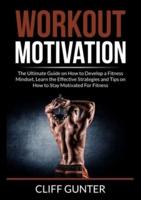 Workout Motivation: The Ultimate Guide on How to Develop a Fitness Mindset, Learn the Effective Strategies and Tips on How to Stay Motivated For Fitness