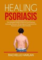 Healing Psoriasis: The Ultimate Guide on How to Cure Psoriasis Naturally, Discover All the Natural Treatments For Psoriasis and Psoriatic Arthritis