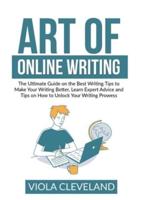 Art of Online Writing: The Ultimate Guide on the Best Writing Tips to Make Your Writing Better, Learn Expert Advice and Tips on How to Unlock Your Writing Prowess
