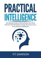 Practical Intelligence: The Ultimate Guide on How to Master Your Mind, Discover How Mentalism Can Help You How to Live a Free and More Fulfilling Life