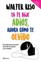 Ya Te Dije Adiós, Ahora Como Te Olvido: Una Guía Para Sacarse Al Ex De La Cabeza Y El Corazón