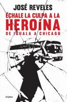 Échale La Culpa a La Heroína: De Iguala a Chicago / Blame Heroin: From Iguala to Chicago