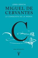 Miguel De Cervantes: La Conquista De La Ironía (Cervantes: The Biography of a Hero)