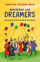 Nosotros Los Dreamers. Historias De Vida Mas Alla De La Frontera / We the Dreame Rs. Life Stories Far Beyond the Border