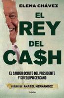 El Rey Del Cash: El Saqueo Oculto Del Presidente Y Su Equipo Cercano / The King of Cash