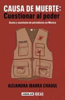 Causa De Muerte: Cuestionar Al Poder. Acoso Y Asesinato De Periodistas En México / Cause of Death: Questioning Power
