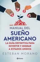 Manual Del Sueño Americano: La Guía Definitiva Para Invertir E Inmigrar a Estados Unidos / The American Dream Manual