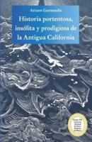Historia Portentosa, Insólita Y Prodigiosa De La Antigua California