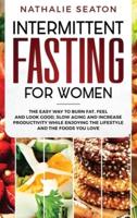 Intermittent Fasting for Women: The Easy Way to Burn Fat, Feel and Look Good, Slow Ageing and Increase Productivity while Enjoying the Lifestyle and the Foods You Love