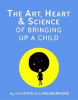 The Art, Heart and Science of Bringing Up a Child