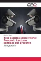 Tres Escritos Sobre Michel Foucault. Lecturas Sentidas Del Presente