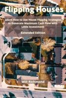 Flipping Houses: Learn How to Use House Flipping Strategies to Generate Maximum Cash Flow with Little Investment  Extended Edition