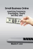 Small Business Online : monetizing Ecommerce, Dropshipping, Shopify  and eBay sales