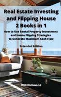 Real Estate Investing and Flipping House 2 Books in 1: How to Use Rental Property Investment  and House Flipping Strategies  to Generate Maximum Cash Flow  Extended Edition