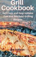 Grill Cookbook: Delicious and Easy to  Make  Fish and See-food Grilling Recipes