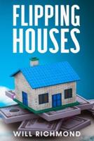 FLIPPING HOUSES An Easy Guide For Beginners To Find, Finance, Rehab, And Resell Houses For Maximum Profit. Create Passive Income And Achieve Financial Freedom.