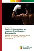 Barão de Guaraciaba: um negro no Brasil Império - Escravagista