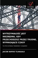 WYTRZYMAŁOŚĆ JEST NIEZBĘDNA, GDY PRZECHODZISZ PRZEZ TRUDNE, WYMAGAJĄCE CZASY