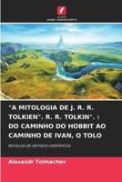 "A MITOLOGIA DE J. R. R. TOLKIEN". R. R. TOLKIN". : DO CAMINHO DO HOBBIT AO CAMINHO DE IVAN, O TOLO
