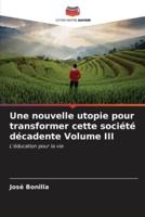 Une Nouvelle Utopie Pour Transformer Cette Société Décadente Volume III