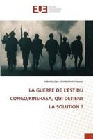 La Guerre De l'Est Du Congo/Kinshasa, Qui Detient La Solution ?