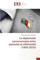 La Diplomatie Camerounaise Entre Passivité Et Offensivité (1995-2010)