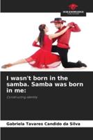 I Wasn't Born in the Samba. Samba Was Born in Me