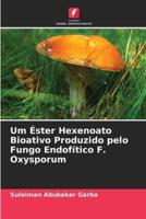 Um Éster Hexenoato Bioativo Produzido Pelo Fungo Endofítico F. Oxysporum