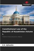 Constitutional Law of the Republic of Kazakhstan.Volume I.