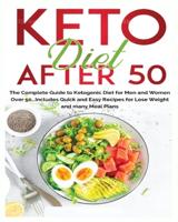 Keto Diet After 50: The Complete Guide to Ketogenic Diet for Men and Women Over 50...Includes Quick and Easy Recipes for Losing Weight and Many Meal Plans