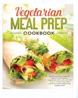 Vegetarian Meal Prep Cookbook : Quick and Easy Meals for Organic and Healthy Vegetarian Diet with Over 100 Recipes to Prep your Keto Meals for Home, Office and Weekly Plans