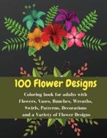 100 Flowers Designs - Coloring Book for Adults With Flowers, Vases, Bunches, Wreaths, Swirls, Patterns, Decorations and a Variety of Flower Designs