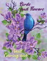Birds and Flowers Adult Coloring Book : Adult Coloring Book with Beautiful Songbirds, Amazing Flowers and Relaxing Nature  The Beautiful Nature Coloring Book 
