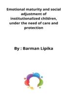 Emotional maturity and social adjustment of institutionalized children, under the need of care and protection