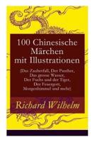 100 Chinesische Märchen mit Illustrationen (Das Zauberfaß, Der Panther, Das grosse Wasser, Der Fuchs und der Tiger, Der Feuergott, Morgenhimmel und mehr)