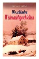 Heinrich Seidel: Die schönsten Weihnachtsgeschichten: Das Weihnachtsland + Rotkehlchen + Am See und im Schnee + Ein Weihnachtsmärchen + Eine Weihnachtsgeschichte