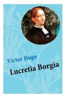 Lucretia Borgia: Ein fesselndes Drama des Autors von: Les Misérables / Die Elenden, Der Glöckner von Notre Dame, Maria Tudor, 1793 und mehr