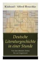 Deutsche Literaturgeschichte in einer Stunde - Von den ältesten Zeiten bis zur Gegenwart: Nibelungen-und Gudrunlied + Der Minnesang + Walter von der Vogelweide + Die deutsche Mystik: Mechthild von Magdeburg, Meister Eckhard und Johannes von Saaz + Die Vol