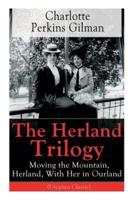 The Herland Trilogy: Moving the Mountain, Herland, With Her in Ourland (Utopian Classic): From the famous American novelist, feminist, social reformer and deeply respected sociologist who holds an important place in feminist fiction, well-known for her sh