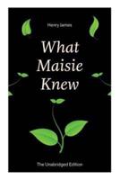 What Maisie Knew (The Unabridged Edition): From the famous author of the realism movement, known for Portrait of a Lady, The Ambassadors, The Bostonians, The Turn of The Screw, The Wings of the Dove, The American...