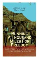 The Running A Thousand Miles For Freedom - Incredible Escape of William & Ellen Craft from Slavery: A True and Thrilling Tale of Deceit, Intrigue and Breakout from the Notorious Southern Slavery