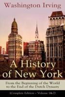 A History of New York: From the Beginning of the World to the End of the Dutch Dynasty (Complete Edition - Volume 1&2): From the Prolific American Writer, Biographer and Historian, Author of Life of George Washington, Lives of Mahomet and His Successors..