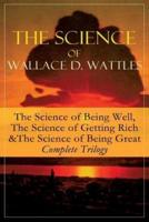 The Science of Wallace D. Wattles: The Science of Being Well, The Science of Getting Rich & The Science of Being Great - Complete Trilogy: From one of the New Thought pioneers, author of How to Promote Yourself, New Science of Living and Healing, Hellfire