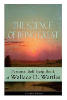 The Science of Being Great: Personal Self-Help Book of Wallace D. Wattles (Complete Edition): From one of The New Thought pioneers, author of The Science of Getting Rich, The Science of Being Well, How to Get What You Want, Hellfire Harrison...