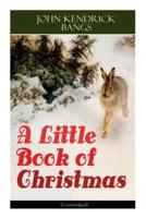 A Little Book of Christmas (Unabridged): Children's Classic - Humorous Stories & Poems for the Holiday Season: A Toast To Santa Clause, A Merry Christmas Pie, A Holiday Wish...