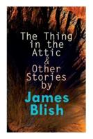 The Thing in the Attic & Other Stories by James Blish