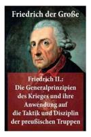 Friedrich II.: Die Generalprinzipien des Krieges und ihre Anwendung auf die Taktik und Disziplin der preußischen Truppen: Friedrich der Große