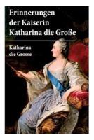 Erinnerungen der Kaiserin Katharina die Große: Autobiografie: Erinnerungen der Kaiserin Katharina II. Von ihr selbst verfasst
