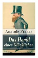 Das Hemd eines Glücklichen: Die Königliche Bibliothek + Der Marschall Herzog von Volmar + Von den Beziehungen zwischen Glück und Reichtum + Die Salons der Hauptstadt + Das Glück, geliebt zu werden + Ein Glücklicher + mehr