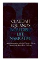 OLAUDAH EQUIANO'S INCREDIBLE LIFE NARRATIVE - Autobiography of the Former Slave, Seaman & Freedom Fighter: The Intriguing Memoir Which Influenced Ban on British Slave Trade